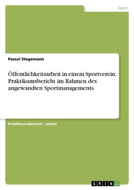 Öffentlichkeitsarbeit in einem Sportverein. Praktikumsbericht im Rahmen des angewandten Sportmanagements