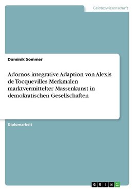 Adornos integrative Adaption von Alexis de Tocquevilles Merkmalen marktvermittelter Massenkunst in demokratischen Gesellschaften