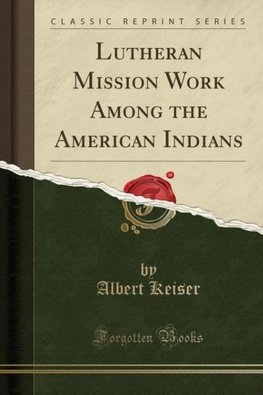 Keiser, A: Lutheran Mission Work Among the American Indians