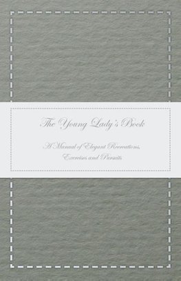 The Young Lady's Book - A Manual of Elegant Recreations, Exercises and Pursuits