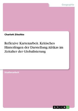 Reflexive Kartenarbeit. Kritisches Hinterfragen  der Darstellung Afrikas im Zeitalter der Globalisierung