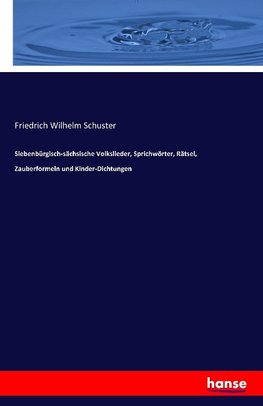 Siebenbürgisch-sächsische Volkslieder, Sprichwörter, Rätsel, Zauberformeln und Kinder-Dichtungen