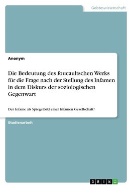 Die Bedeutung des foucaultschen Werks für die Frage nach der Stellung des Infamen in dem Diskurs der soziologischen Gegenwart