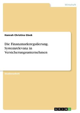 Die Finanzmarktregulierung. Systemrelevanz in Versicherungsunternehmen