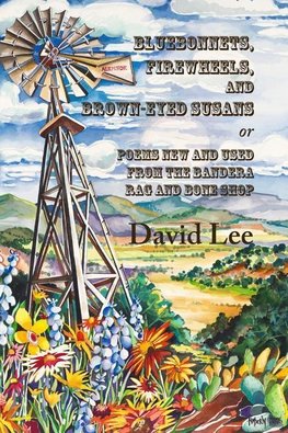 Bluebonnets, Firewheels, and Brown-eyed Susans, or, Poems New and Used From the Bandera Rag and Bone Shop