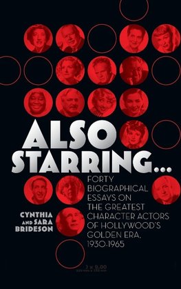 Also Starring... Forty Biographical Essays on the Greatest Character Actors of Hollywood's Golden Era, 1930-1965