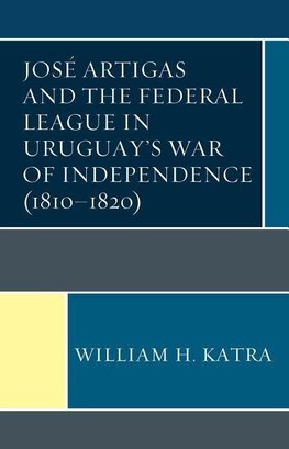 José Artigas and the Federal League in Uruguay's War of Independence (1810-1820)