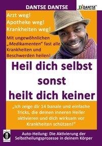 HEIL DICH SELBST SONST HEILT DICH KEINER - Mit ungewöhnlichen "Medikamenten" fast alle Krankheiten und Beschwerden heilen