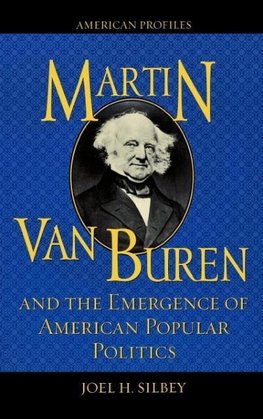 Martin Van Buren and the Emergence of American Popular Politics