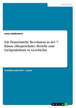 Die Französische Revolution in der 7. Klasse (Hauptschule). Bericht zum Fachpraktikum in Geschichte