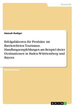 Erfolgsfaktoren für Produkte im Barrierefreien Tourismus. Handlungsempfehlungen am Beispiel dreier Destinationen in Baden-Württemberg und Bayern