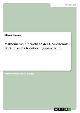 Mathematikunterricht an der Grundschule. Bericht zum Orientierungspraktikum