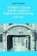 Sir Robert Clayton and the Origins of English Deposit Banking 1658 1685