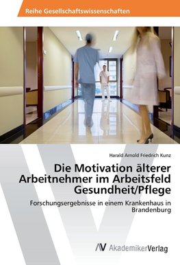 Die Motivation älterer Arbeitnehmer im Arbeitsfeld Gesundheit/Pflege