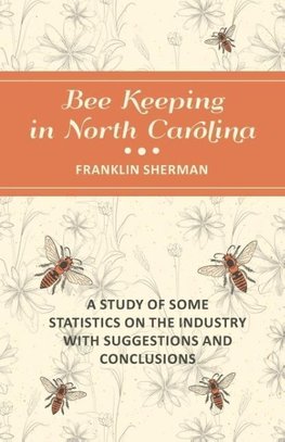 Bee Keeping in North Carolina - A Study of Some Statistics on the Industry with Suggestions and Conclusions