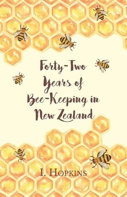 Forty-Two Years of Bee-Keeping in New Zealand 1874-1916 - Some Reminiscences