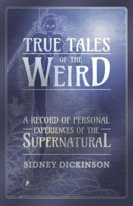 True Tales of the Weird - A Record of Personal Experiences of the Supernatural