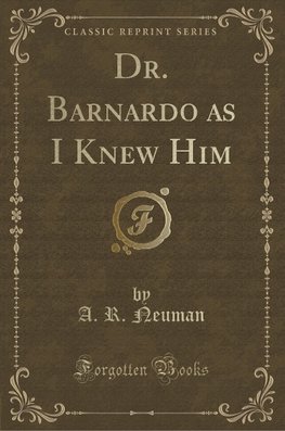 Neuman, A: Dr. Barnardo as I Knew Him (Classic Reprint)