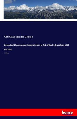 Baron Carl Claus von der Deckens Reisen in Ost-Afrika in den Jahren 1859 bis 1865