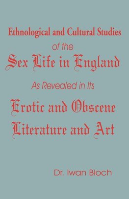 Ethnological and Cultural Studies of the Sex Life in England as Revealed in Its Erotic and Obscene Literature and Art