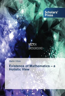 Existence of Mathematics - a Holistic View