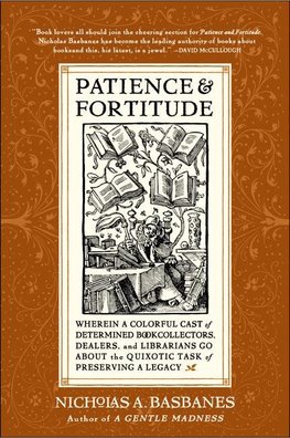 Patience & Fortitude: Wherein a Colorful Cast of Determined Book Collectors, Dealers, and Librarians Go about the Quixotic Task of Preservin