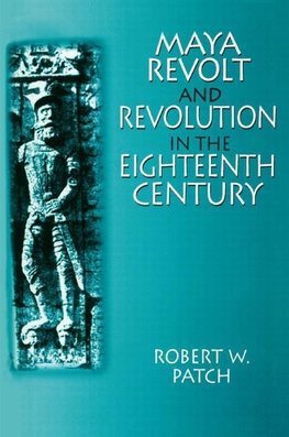 Patch, R: Maya Revolt and Revolution in the Eighteenth Centu