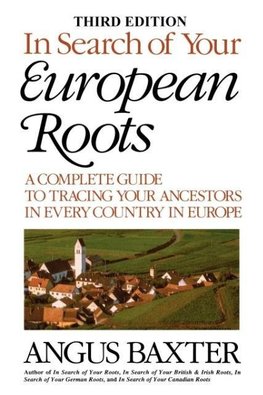 In Search of Your European Roots. a Complete Guide to Tracing Your Ancestors in Every Country in Europe. Third Edition