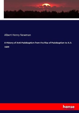 A History of Anti-Pedobaptism from the Rise of Pedobaptism to A.D. 1609