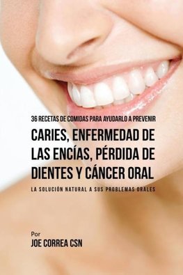 36 Recetas de Comidas Para Ayudarlo A Prevenir Caries, Enfermedad de Las Encías, Pérdida de Dientes y Cáncer Oral