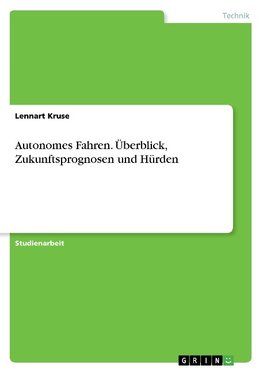 Autonomes Fahren. Überblick, Zukunftsprognosen und Hürden