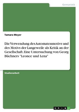 Die Verwendung des Automatenmotivs und des Motivs der Langeweile als Kritik an der Gesellschaft. Eine Untersuchung von Georg Büchners "Leonce und Lena"