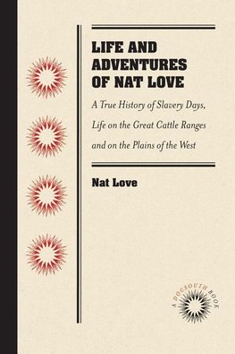 Life and Adventures of Nat Love, Better Known in the Cattle Country as "Deadwood Dick," by Himself