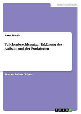 Teilchenbeschleuniger. Erklärung des Aufbaus und der Funktionen