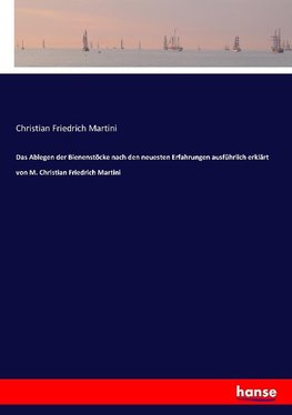 Das Ablegen der Bienenstöcke nach den neuesten Erfahrungen ausführlich erklärt von M. Christian Friedrich Martini