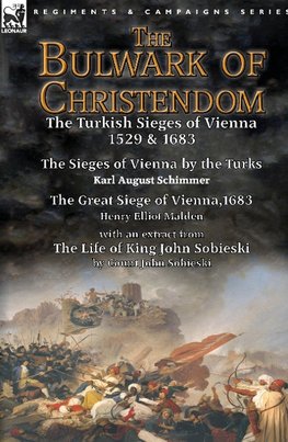 The Bulwark of Christendom: the Turkish Sieges of Vienna 1529 & 1683-The Sieges of Vienna by the Turks by Karl August Schimmer & The Great Siege o