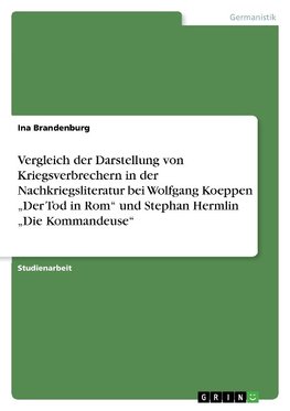 Vergleich der Darstellung von Kriegsverbrechern in der Nachkriegsliteratur bei Wolfgang Koeppen "Der Tod in Rom" und Stephan Hermlin "Die Kommandeuse"