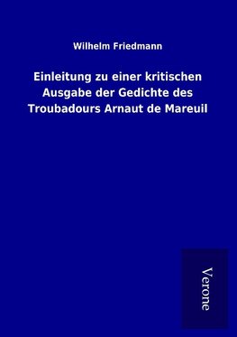 Einleitung zu einer kritischen Ausgabe der Gedichte des Troubadours Arnaut de Mareuil