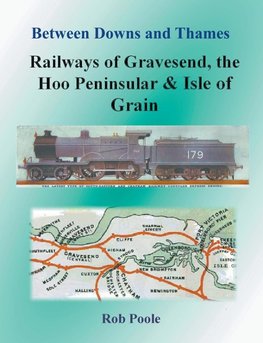 Between Downs and Thames - Railways of Gravesend, the Hoo Peninsular & Isle of Grain