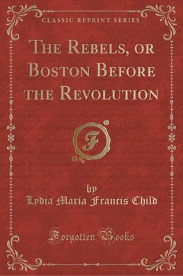 Child, L: Rebels, or Boston Before the Revolution (Classic R