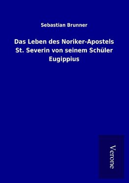 Das Leben des Noriker-Apostels St. Severin von seinem Schüler Eugippius