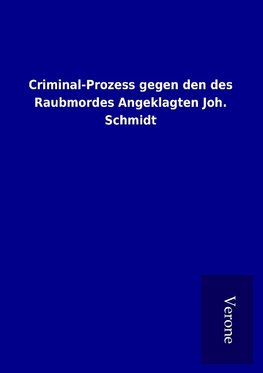 Criminal-Prozess gegen den des Raubmordes Angeklagten Joh. Schmidt