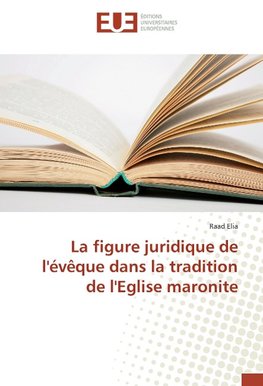 La figure juridique de l'évêque dans la tradition de l'Eglise maronite