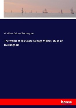 The works of His Grace George Villiers, Duke of Buckingham