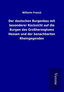 Der deutschen Burgenbau mit besonderer Rücksicht auf die Burgen des Großherzogtums Hessen und der benachbarten Rheingegenden