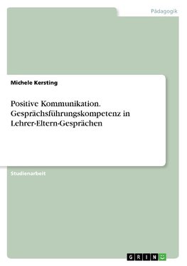 Positive Kommunikation. Gesprächsführungskompetenz in Lehrer-Eltern-Gesprächen