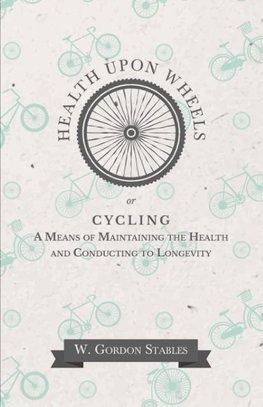 Health Upon Wheels or, Cycling A Means of Maintaining the Health and Conducting to Longevity