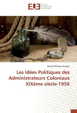 Les Idées Politiques des Administrateurs Coloniaux XIXème siècle-1956