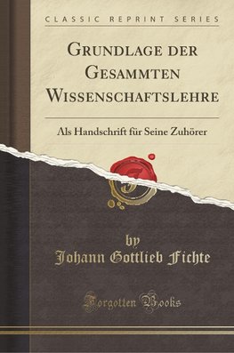 Fichte, J: Grundlage der Gesammten Wissenschaftslehre