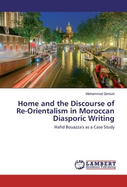 Home and the Discourse of Re-Orientalism in Moroccan Diasporic Writing